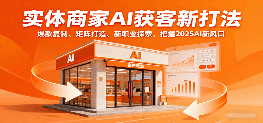 实体商家AI获客新打法：爆款复制、矩阵打造、新职业探索，把握2025AI新风口-68资源