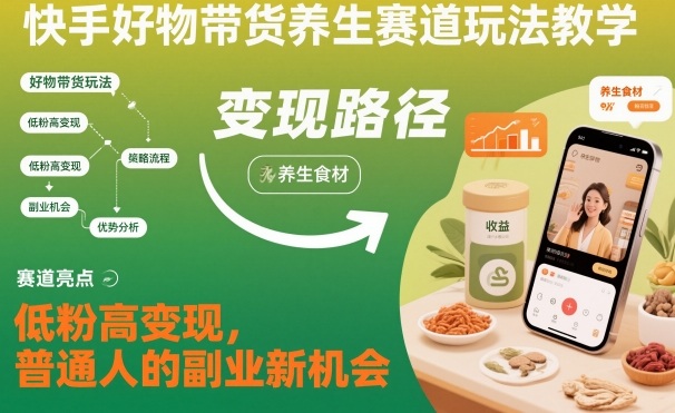 快手好物带货养生赛道玩法教学，低粉高变现，普通人的副业新机会-68资源