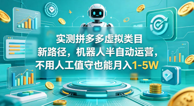 实测拼多多虚拟类目新路径，机器人半自动运营，不用人工值守也能月入1-5W【揭秘】-68资源