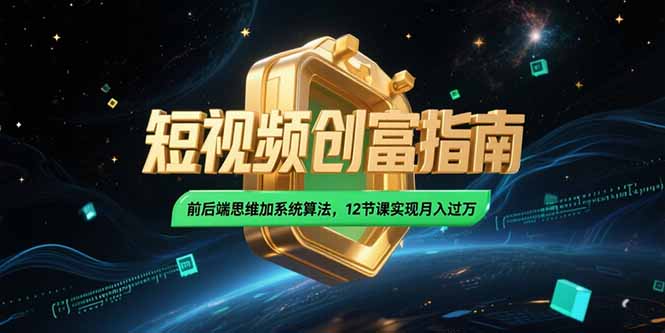 2025短视频创富指南，前后端思维加系统算法，12节课实现月入过万-68资源