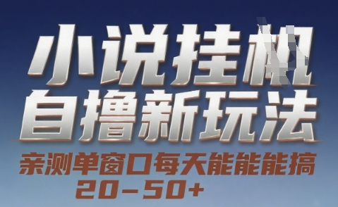 小说自撸新玩法 — 亲测单窗口每天能搞 20-50+，支持矩阵化批量操作【揭秘】-68资源