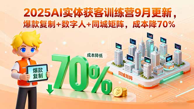 2025AI实体获客训练营9月更新，爆款复制+数字人+同城矩阵，成本降70%-68资源