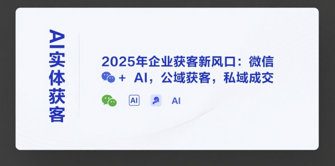 AI实体获客，2025年企业获客新风口：微信+ AI，公域获客，私域成交-68资源