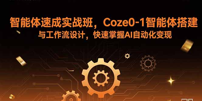 智能体速成实战班，Coze0-1智能体搭建与工作流设计，快速掌握AI自动化变现-68资源