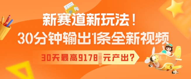 新赛道新玩法！30分钟输出1条全新视频，30天最高9178元产出?-68资源