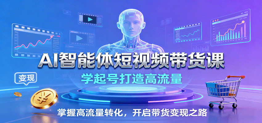 AI智能体短视频带货课:学起号打造高流量,掌握高流量转化,开启带货变现之路-68资源
