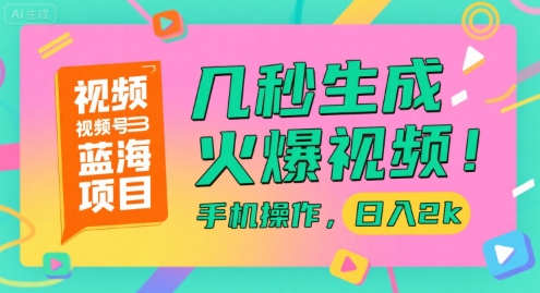 视频号蓝海项目，几秒生成火爆视频，手机操作，日入2k【揭秘】-68资源