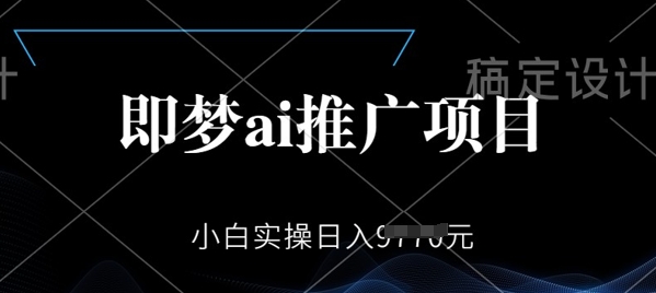即梦AI推广项目，小白实操日入多张-68资源