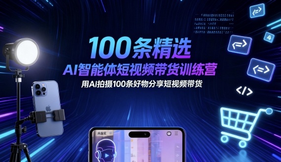 100条精选AI智能体短视频带货训练营，用AI拍摄100条好物分享短视频带货-68资源