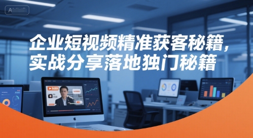 企业短视频精准获客秘籍，实战分享落地独门秘籍-68资源