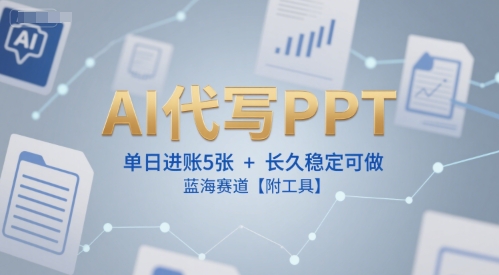 AI代写PPT，单日进账5张+，长久稳定可做，蓝海赛道【附工具】-68资源