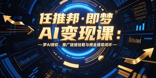任推邦·即梦AI变现课：梦AI授权、推广链接挂载与佣金提现闭环-68资源