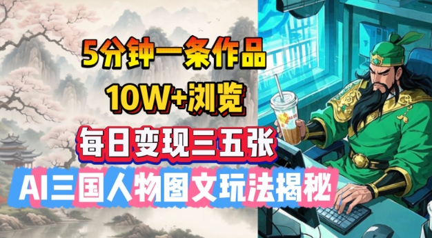 5分钟一条作品，10W+浏览，每日变现三五张，AI三国人物图文玩法揭秘-68资源