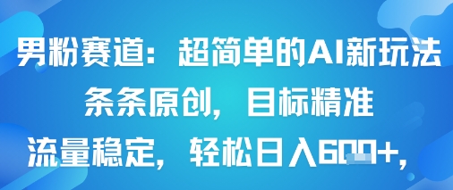 男粉赛道：超简单的AI新玩法条条原创，目标精准，流量稳定轻松日入6张+-68资源