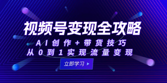 视频号变现全攻略：AI创作+带货技巧，从0到1实现流量变现-68资源