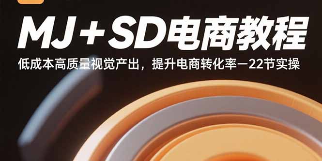 MJ+SD电商教程：低成本高质量视觉产出，提升电商转化率-22节实操-68资源