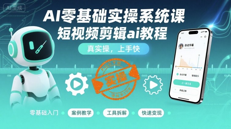 AI零基础实操系统课，短视频剪辑ai教程，真实操，上手快-68资源