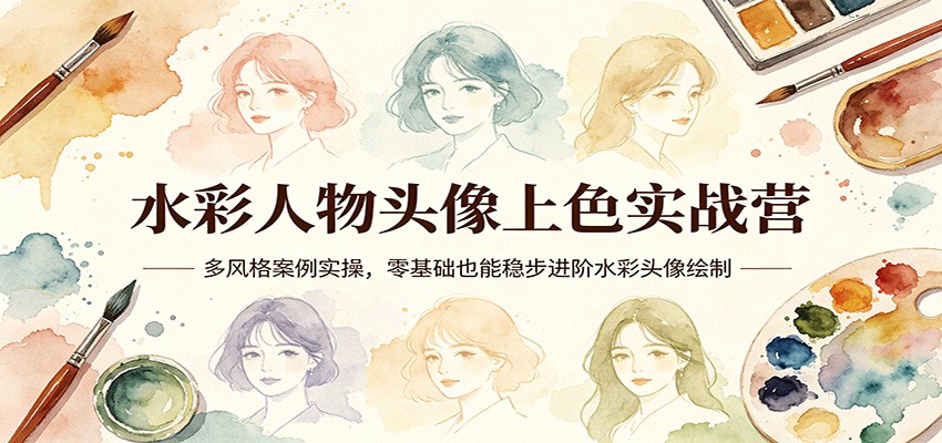 水彩人物头像上色实战营：多风格案例实操，零基础也能稳步进阶水彩头像绘制-68资源