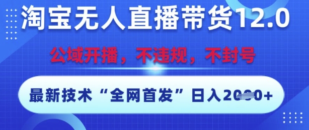 淘宝无人直播带货12.0，最新技术，不封号，不违规，操作简单，开播爆单，日入多张【揭秘】-68资源
