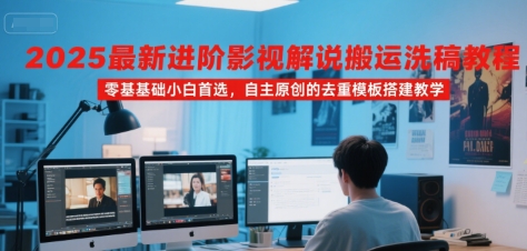 2025最新进阶影视解说搬运洗稿教程，零基础小白首选，自主原创的去重模板搭建教学-68资源