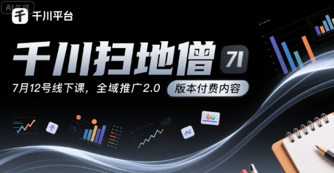 千川扫地僧7月12号线下课，千川投放，全域推广2.0版本付费内容-68资源