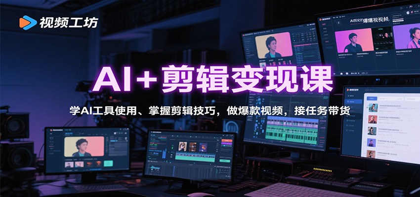 AI+剪辑变现课：学AI工具使用、掌握剪辑技巧，做爆款视频，接任务带货-68资源