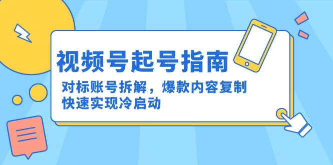 视频号起号指南：对标账号拆解，爆款内容复制，快速实现冷启动-68资源