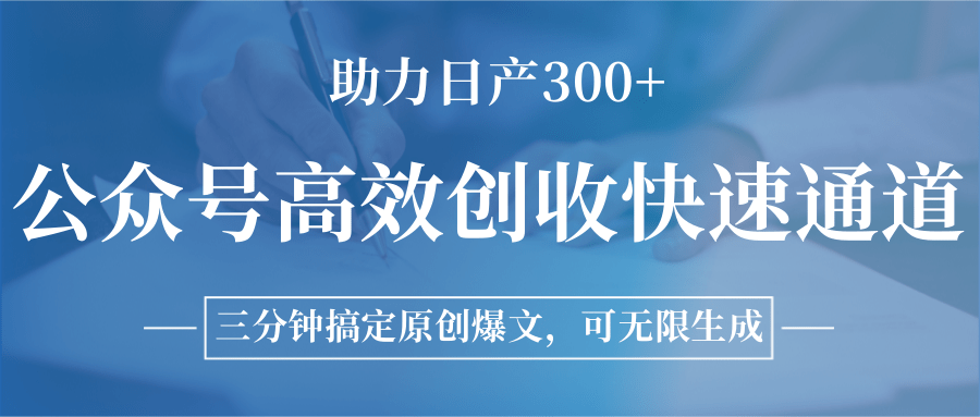 公众号高效创收快速通道，三分钟搞定原创爆文，助力日产300+-68资源
