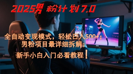 2025男粉计划7.0，全自动变现模式，轻松日入5张+，新手小白必看课程-68资源