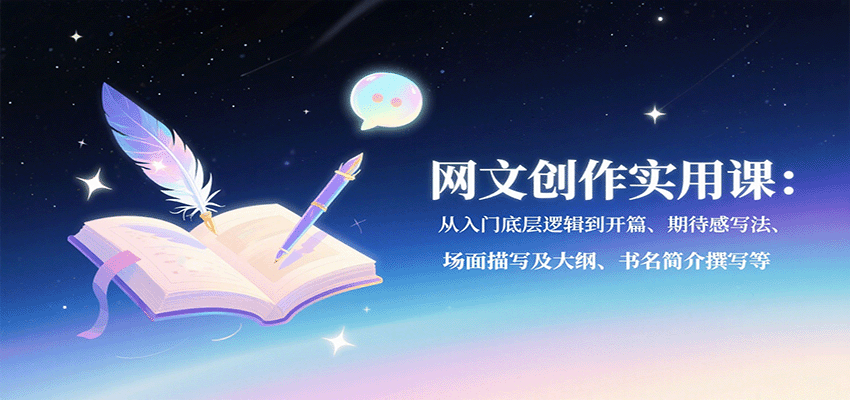 网文创作实用课：从入门底层逻辑到开篇、期待感写法、场面描写及大纲、书名简介撰写等-68资源