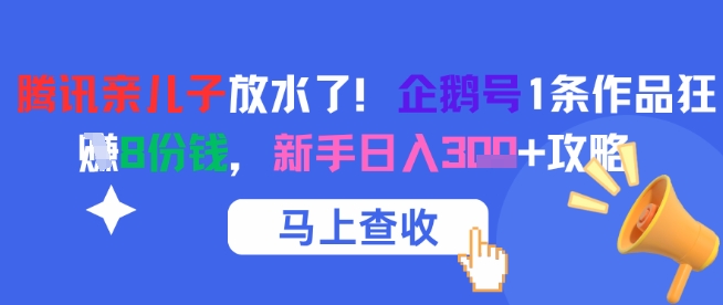 腾讯亲儿子放水了！企鹅号1条作品狂挣8份钱，新手日入3张+攻略-68资源
