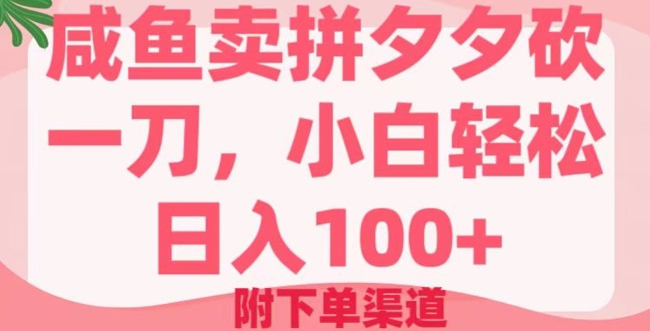 咸鱼卖拼夕夕砍一刀，小白轻松日入100+(附下单渠道)-68资源