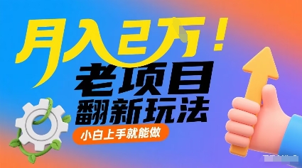 月入2W！老项目翻新玩法，小白上手就能做，非常容易上手-68资源