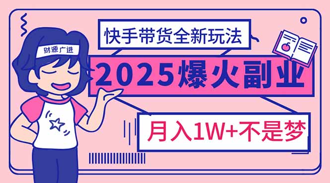 （14275期）2025年爆红副业！快手带货全新玩法，月入1万加不是梦！-68资源