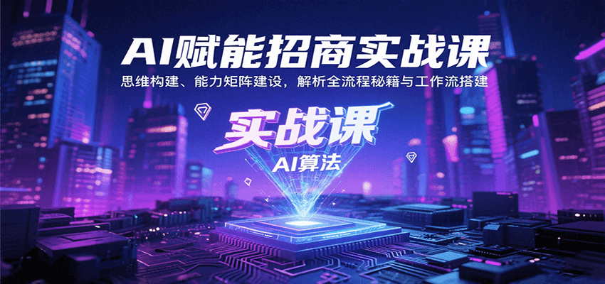 AI赋能招商实战课：思维构建、能力矩阵建设，解析全流程秘籍与工作流搭建-68资源