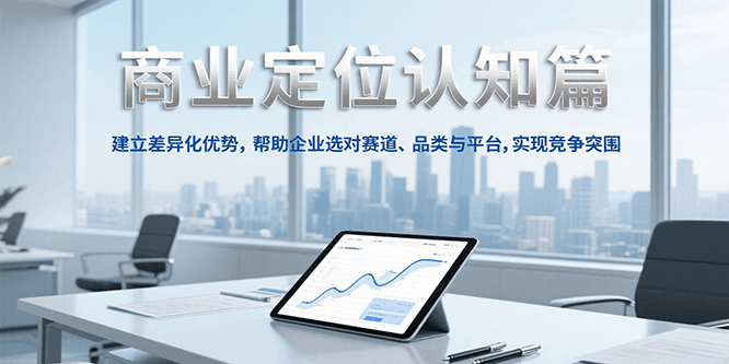 商业定位认知，建立差异化优势，帮助企业选对赛道、品类与平台，实现竞争突围-68资源