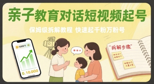 亲子教育对话短视频起号，保姆级拆解教程，快速起千粉万粉号-68资源
