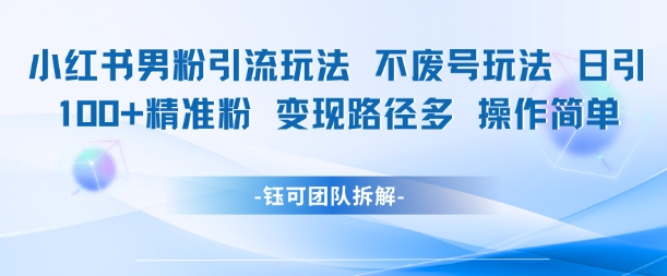 小红书男粉引流玩法不废号玩法日引100男粉变现路径多操作简单-68资源
