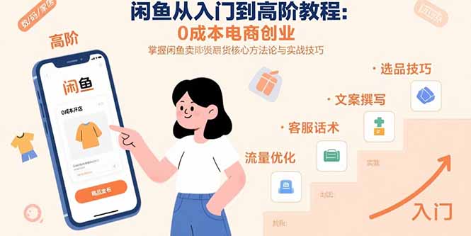 闲鱼从入门到高阶教程：0成本电商创业，掌握闲鱼卖货核心方法论与实战技巧-68资源