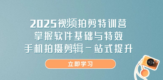 2025视频拍剪特训营，掌握软件基础与特效，手机拍摄剪辑一站式提升-68资源