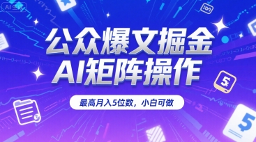 公众爆文掘金，AI矩阵操作，最高月入5位数，小白可做-68资源