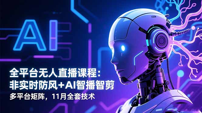 全平台无人直播课程：非实时防风＋AI智播智剪＋多平台矩阵，11月全套技术-68资源