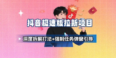 抖音极速版拉新项目_深度拆解打法+强制任务弹窗引导-68资源