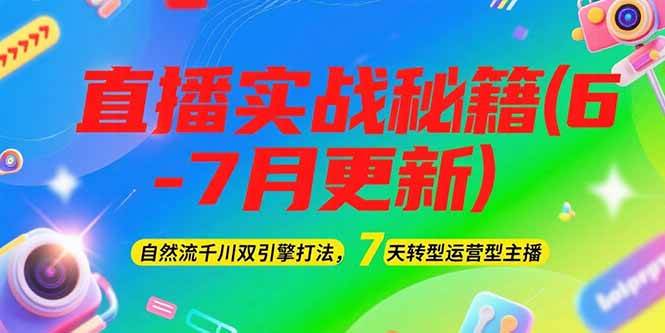 2025直播实战秘籍(6-7月更新)：自然流千川双引擎打法，7天转型运营型主播-68资源