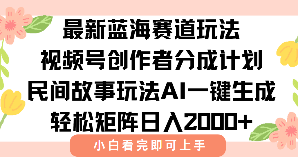 最新视频号创作者分成民间故事玩法，AI一键生成爆款视频，轻松日入2000+-68资源