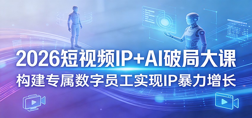 2026短视频IP+AI破局大课，构建专属数字员工实现IP暴力增长-68资源
