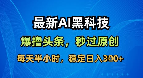 最新AI黑科技软件撸头条搬运，无需任何指令，秒过原创，每天半小时，稳定日入3张【揭秘】-68资源
