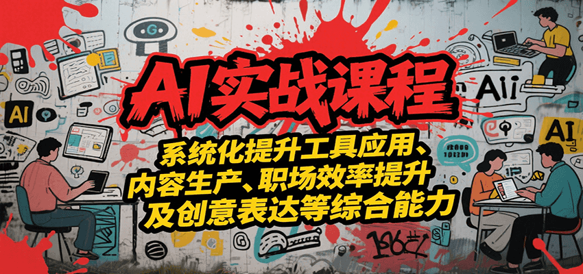 AI实战系统课程，提升工具应用、内容生产、职场效率提升及创意表达等综合能力-68资源