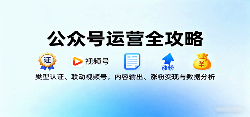 公众号运营全攻略:类型认证、联动视频号,内容输出、涨粉变现与数据分析-68资源