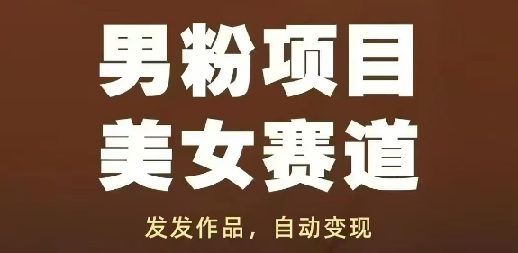 男粉项目美女赛道，发发作品，轻松获流自动变现-68资源